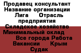 Продавец-консультант › Название организации ­ Лига-1 › Отрасль предприятия ­ Складское хозяйство › Минимальный оклад ­ 25 000 - Все города Работа » Вакансии   . Крым,Судак